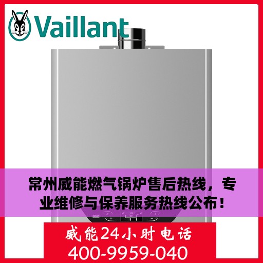 常州威能燃气锅炉售后热线，专业维修与保养服务热线公布！