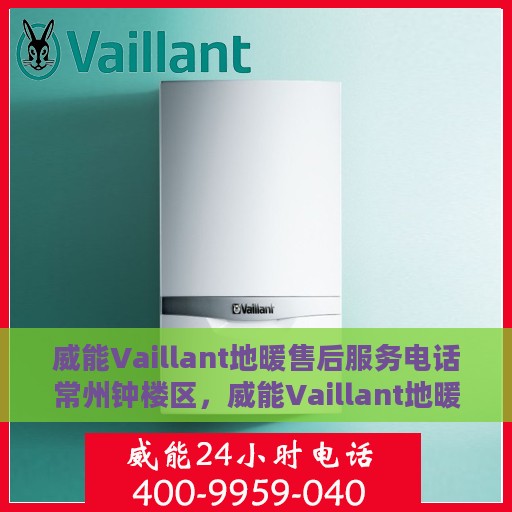 威能Vaillant地暖售后服务电话常州钟楼区，威能Vaillant地暖常州钟楼区售后服务热线与电话支持服务指南