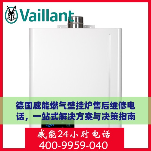 德国威能燃气壁挂炉售后维修电话，一站式解决方案与决策指南
