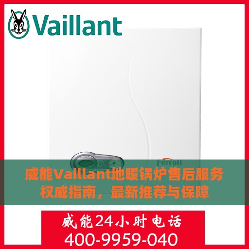 威能Vaillant地暖锅炉售后服务权威指南，最新推荐与保障