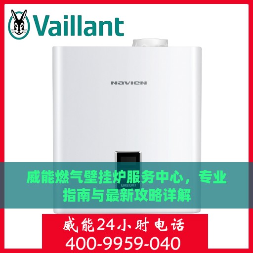 威能燃气壁挂炉服务中心，专业指南与最新攻略详解