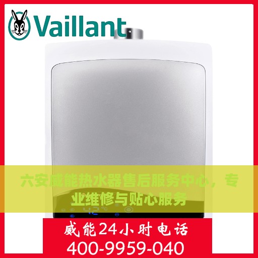 六安威能热水器售后服务中心，专业维修与贴心服务