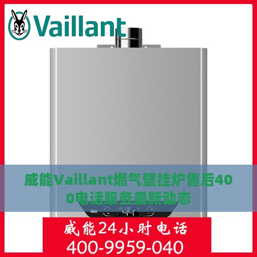 威能Vaillant燃气壁挂炉售后400电话服务最新动态