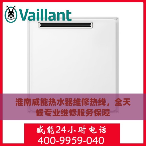 淮南威能热水器维修热线，全天候专业维修服务保障