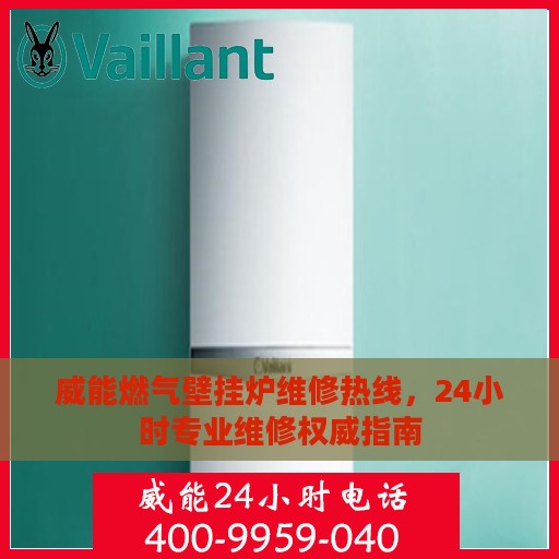 威能燃气壁挂炉维修热线，24小时专业维修权威指南