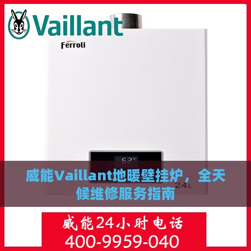 威能Vaillant地暖壁挂炉，全天候维修服务指南