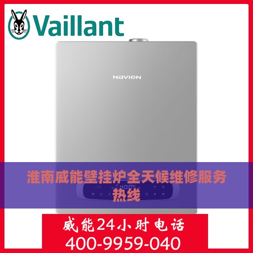 淮南威能壁挂炉全天候维修服务热线
