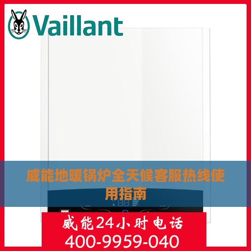 威能地暖锅炉全天候客服热线使用指南