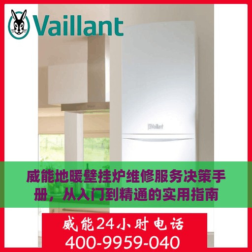威能地暖壁挂炉维修服务决策手册，从入门到精通的实用指南