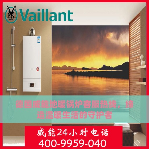 德国威能地暖锅炉客服热线，缔造温暖生活的守护者