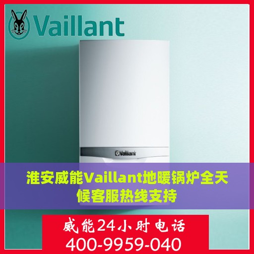 淮安威能Vaillant地暖锅炉全天候客服热线支持