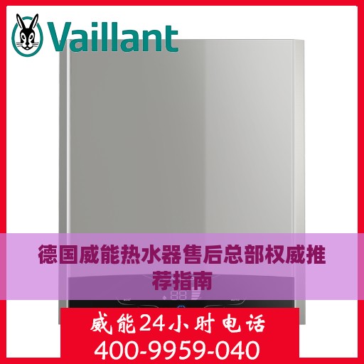 德国威能热水器售后总部权威推荐指南