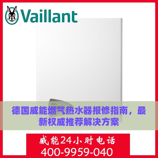 德国威能燃气热水器报修指南，最新权威推荐解决方案