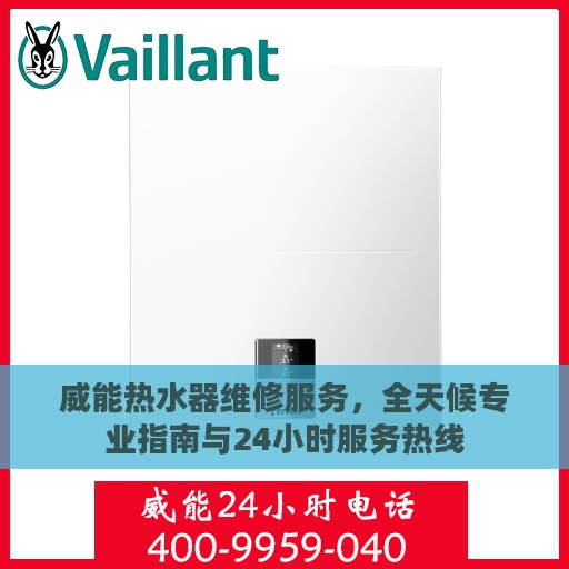 威能热水器维修服务，全天候专业指南与24小时服务热线