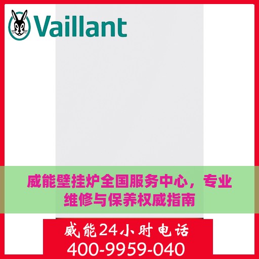 威能壁挂炉全国服务中心，专业维修与保养权威指南