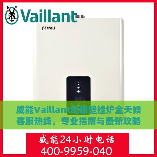 威能Vaillant地暖壁挂炉全天候客服热线，专业指南与最新攻略