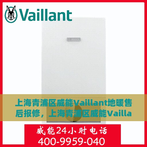 上海青浦区威能Vaillant地暖售后报修，上海青浦区威能Vaillant地暖售后报修服务指南