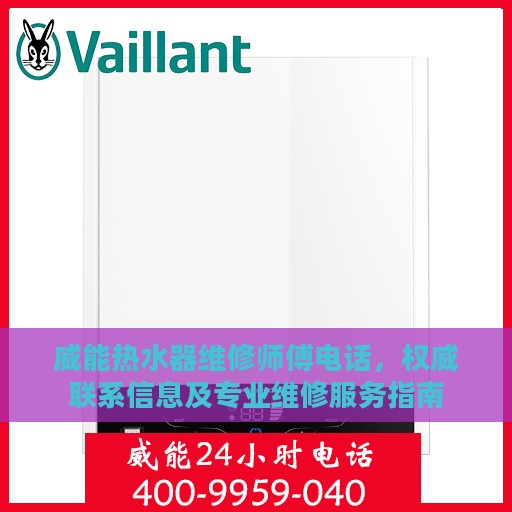 威能热水器维修师傅电话，权威联系信息及专业维修服务指南