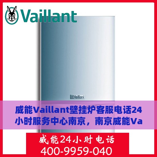 威能Vaillant壁挂炉客服电话24小时服务中心南京，南京威能Vaillant壁挂炉24小时客服热线服务中心