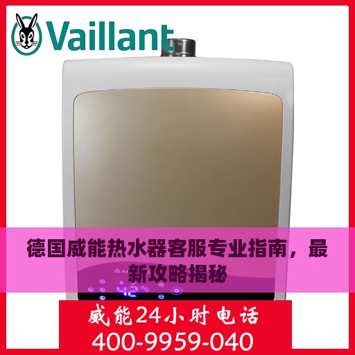 德国威能热水器客服专业指南，最新攻略揭秘