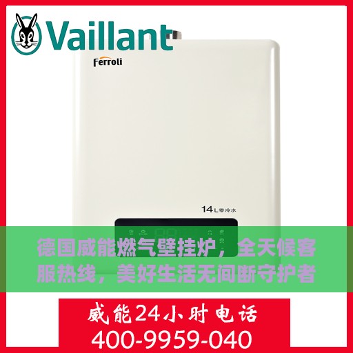 德国威能燃气壁挂炉，全天候客服热线，美好生活无间断守护者