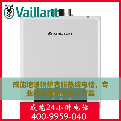 威能地暖锅炉客服热线电话，专业权威指南与解决方案
