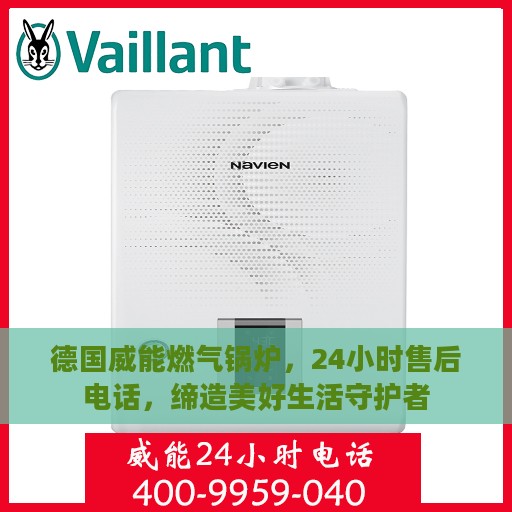 德国威能燃气锅炉，24小时售后电话，缔造美好生活守护者