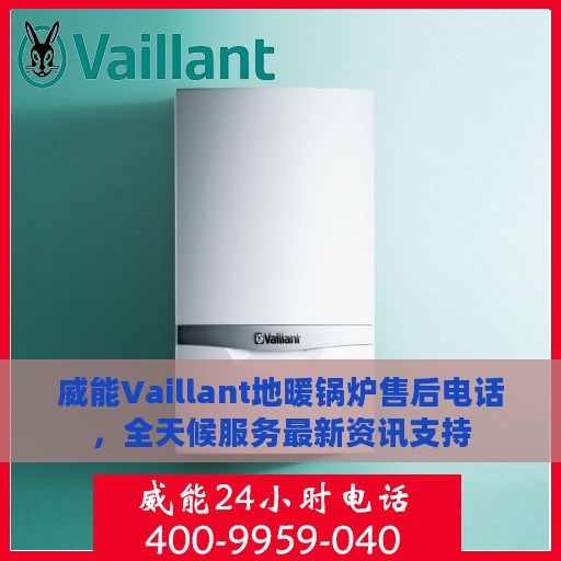 威能Vaillant地暖锅炉售后电话，全天候服务最新资讯支持