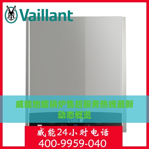 威能地暖锅炉售后服务热线最新动态概览