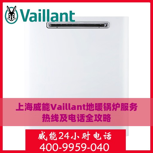 上海威能Vaillant地暖锅炉服务热线及电话全攻略