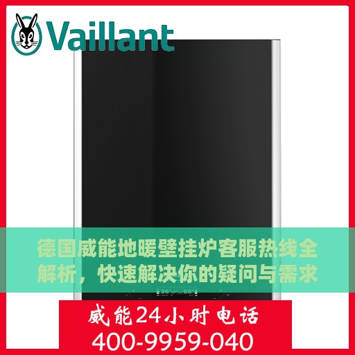 德国威能地暖壁挂炉客服热线全解析，快速解决你的疑问与需求