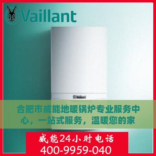 合肥市威能地暖锅炉专业服务中心，一站式服务，温暖您的家