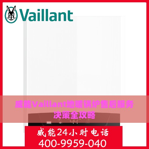 威能Vaillant地暖锅炉售后服务决策全攻略