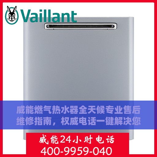 威能燃气热水器全天候专业售后维修指南，权威电话一键解决您的烦恼