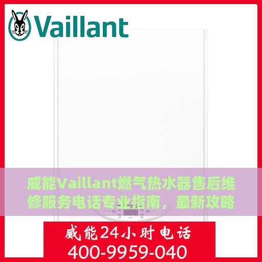 威能Vaillant燃气热水器售后维修服务电话专业指南，最新攻略与快速响应维修支持