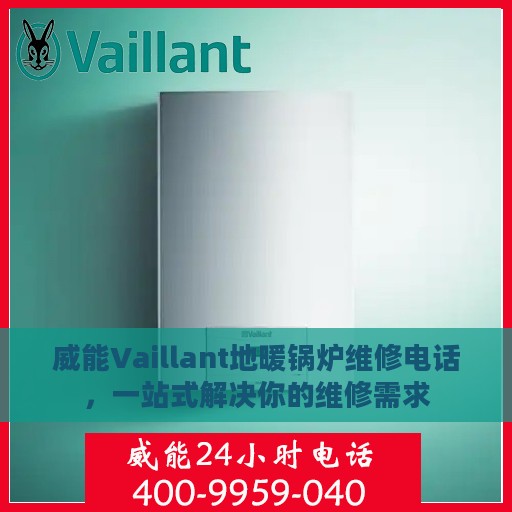 威能Vaillant地暖锅炉维修电话，一站式解决你的维修需求