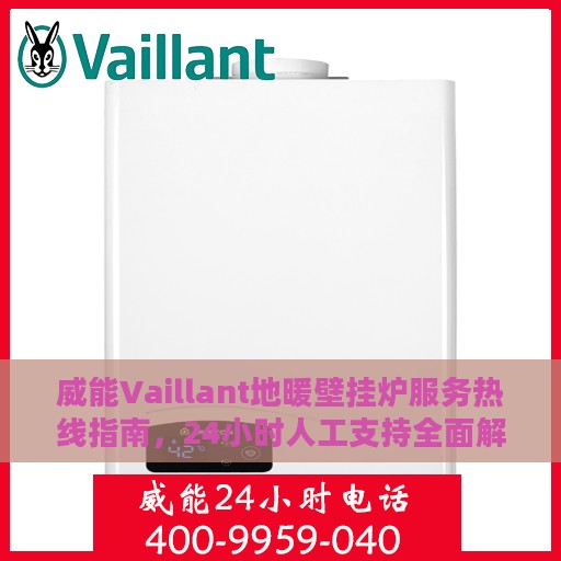 威能Vaillant地暖壁挂炉服务热线指南，24小时人工支持全面解析