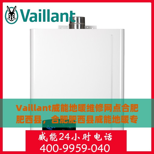 Vaillant威能地暖维修网点合肥肥西县，合肥肥西县威能地暖专业维修服务中心