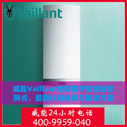 威能Vaillant地暖锅炉售后维修网点，最新权威推荐与解决方案