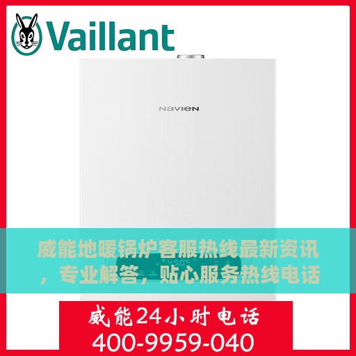 威能地暖锅炉客服热线最新资讯，专业解答，贴心服务热线电话公布
