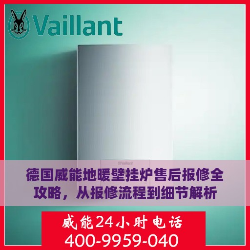 德国威能地暖壁挂炉售后报修全攻略，从报修流程到细节解析