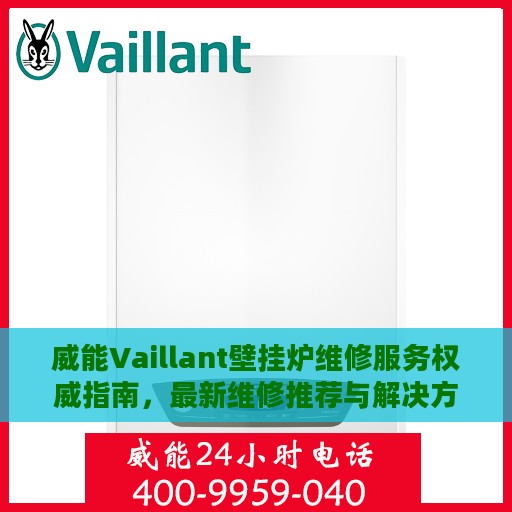 威能Vaillant壁挂炉维修服务权威指南，最新维修推荐与解决方案