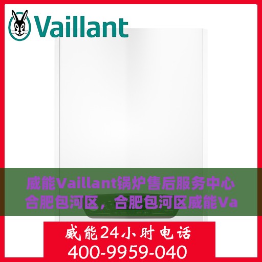 威能Vaillant锅炉售后服务中心合肥包河区，合肥包河区威能Vaillant锅炉售后服务中心，专业维修与优质服务并重