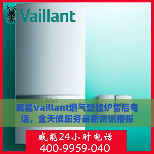 威能Vaillant燃气壁挂炉售后电话，全天候服务最新资讯播报