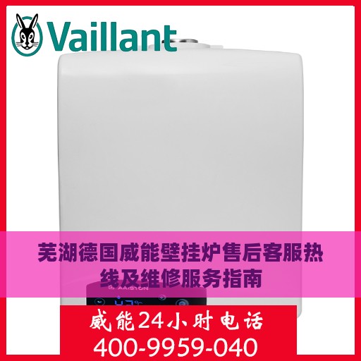 芜湖德国威能壁挂炉售后客服热线及维修服务指南