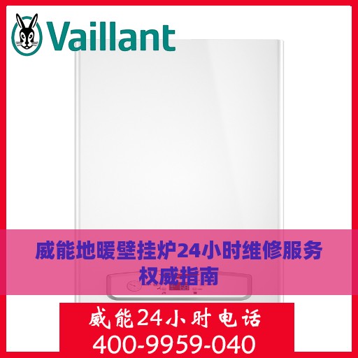 威能地暖壁挂炉24小时维修服务权威指南
