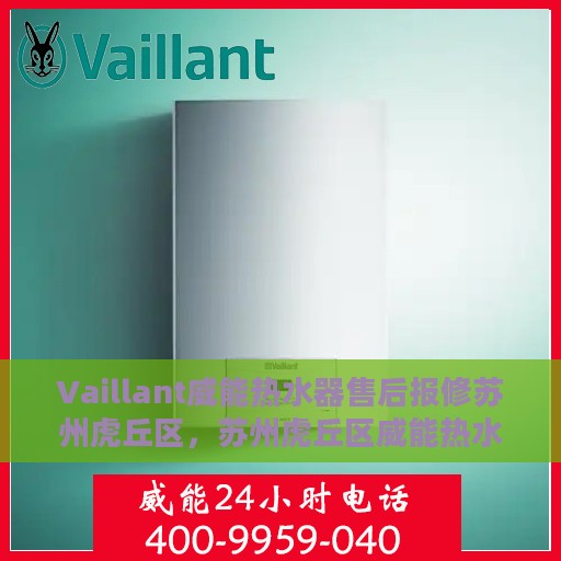 Vaillant威能热水器售后报修苏州虎丘区，苏州虎丘区威能热水器售后报修指南