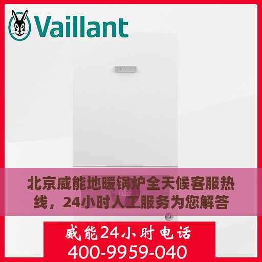 北京威能地暖锅炉全天候客服热线，24小时人工服务为您解答