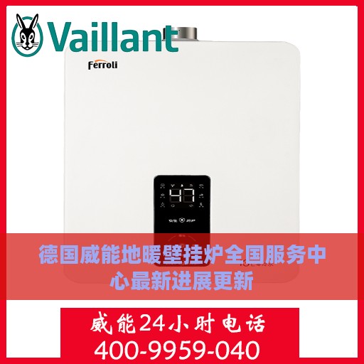 德国威能地暖壁挂炉全国服务中心最新进展更新
