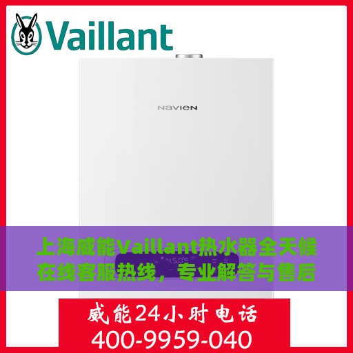 上海威能Vaillant热水器全天候在线客服热线，专业解答与售后无忧